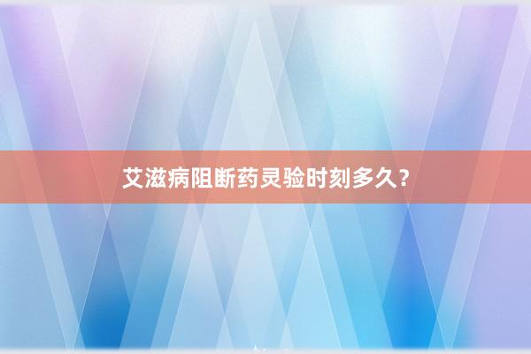 艾滋病阻断药灵验时刻多久?