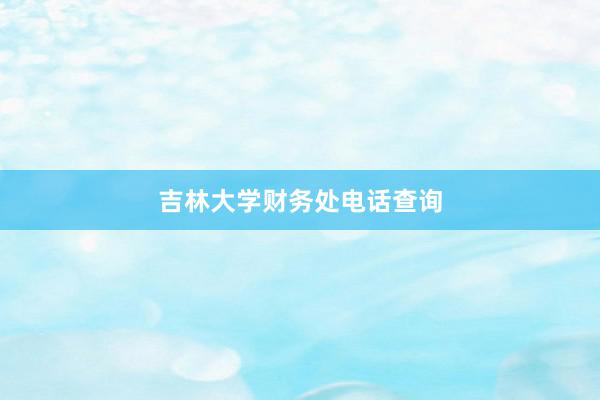 吉林大学财务处电话查询